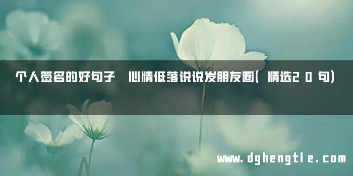 个人签名的好句子 心情低落说说发朋友圈（精选20句）